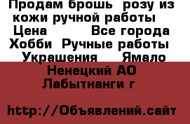 Продам брошь- розу из кожи ручной работы. › Цена ­ 900 - Все города Хобби. Ручные работы » Украшения   . Ямало-Ненецкий АО,Лабытнанги г.
